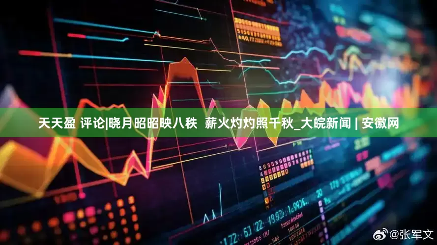 天天盈 评论|晓月昭昭映八秩  薪火灼灼照千秋_大皖新闻 | 安徽网