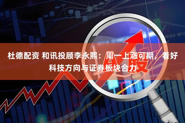 杜德配资 和讯投顾李永熙：周一上涨可期，看好科技方向与证券板块合力