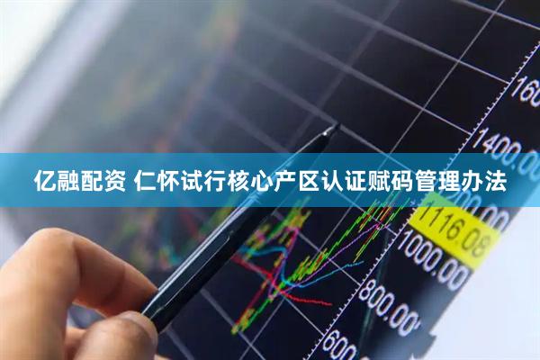 亿融配资 仁怀试行核心产区认证赋码管理办法