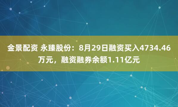 金景配资 永臻股份：8月29日融资买入4734.46万元，融资融券余额1.11亿元