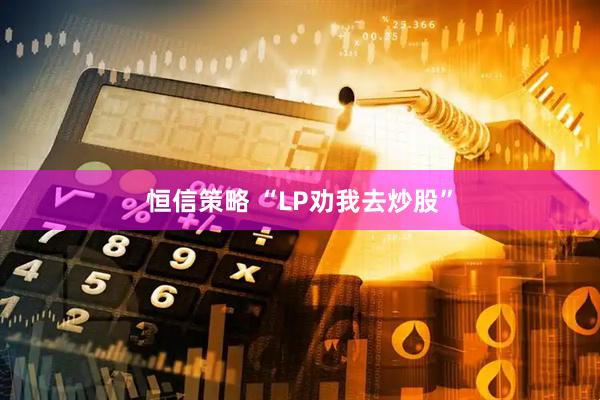 恒信策略 “LP劝我去炒股”