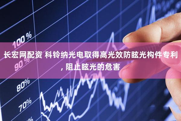 长宏网配资 科铃纳光电取得高光效防眩光构件专利, 阻止眩光的危害