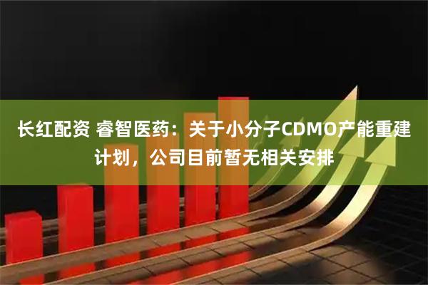 长红配资 睿智医药：关于小分子CDMO产能重建计划，公司目前暂无相关安排