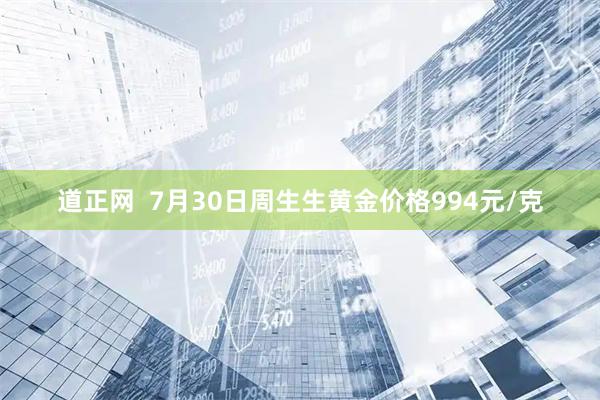 道正网  7月30日周生生黄金价格994元/克